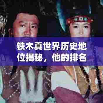 铁木真世界历史地位揭秘，他的排名如何？