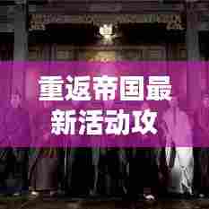 重返帝国最新活动攻略揭秘,轻松掌握活动要领,赢取丰厚奖励!