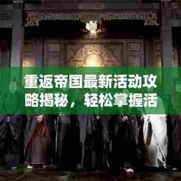 重返帝国最新活动攻略揭秘,轻松掌握活动要领,赢取丰厚奖励!