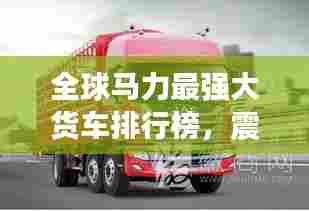 全球马力最强大货车排行榜,震撼力量一览无余!