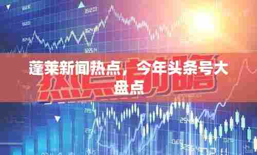 蓬莱新闻热点,今年头条号大盘点