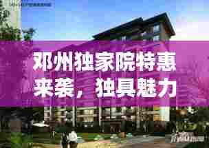 邓州独家院特惠来袭，独具魅力的理想居所探寻