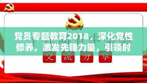 党员专题教育2018，深化党性修养，激发先锋力量，引领时代前行