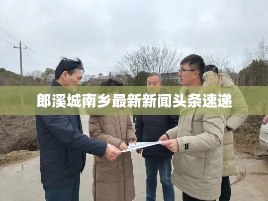 郎溪城南乡最新新闻头条速递