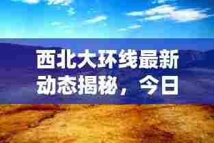西北大环线最新动态揭秘，今日更新消息！