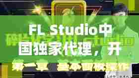 FL Studio中国独家代理，开启音乐制作新时代篇章