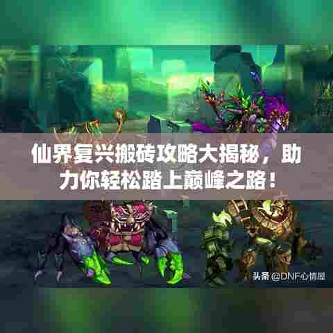 仙界复兴搬砖攻略大揭秘,助力你轻松踏上巅峰之路!