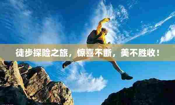 徒步探险之旅,惊喜不断,美不胜收!