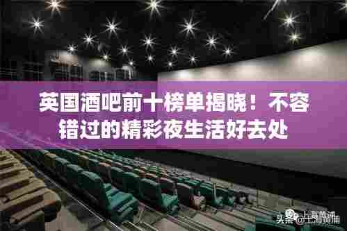 英国酒吧前十榜单揭晓!不容错过的精彩夜生活好去处