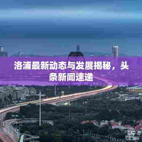 洛浦最新动态与发展揭秘,头条新闻速递