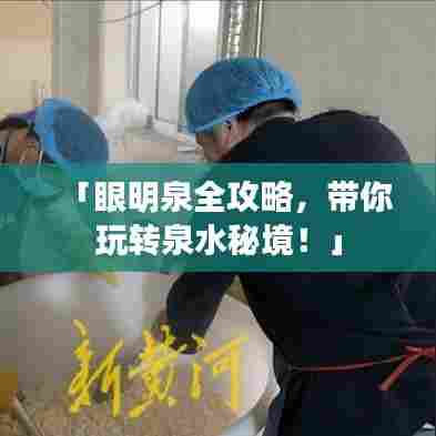 「眼明泉全攻略，带你玩转泉水秘境！」