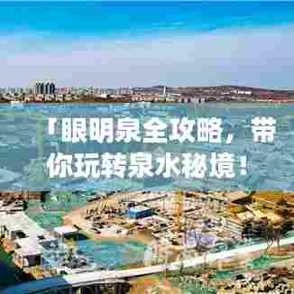 「眼明泉全攻略,带你玩转泉水秘境!」