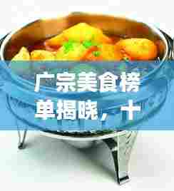 广宗美食榜单揭晓,十大必尝美食榜单排名!