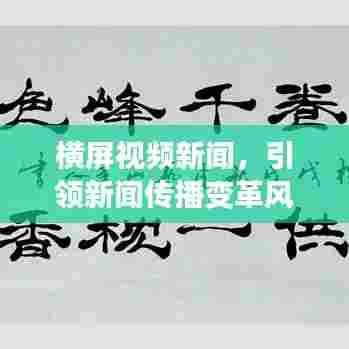 横屏视频新闻,引领新闻传播变革风潮!