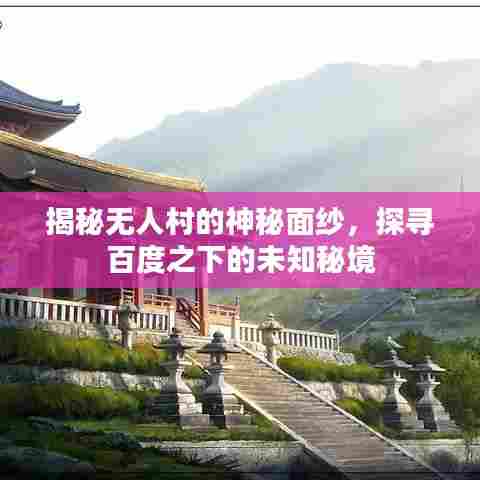 揭秘无人村的神秘面纱，探寻百度之下的未知秘境