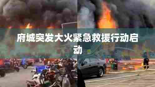 府城突发大火紧急救援行动启动