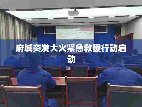 府城突发大火紧急救援行动启动