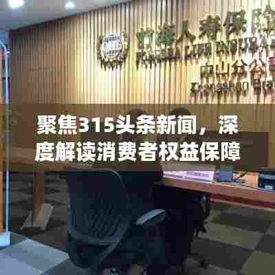 聚焦315头条新闻,深度解读消费者权益保障与面临的挑战