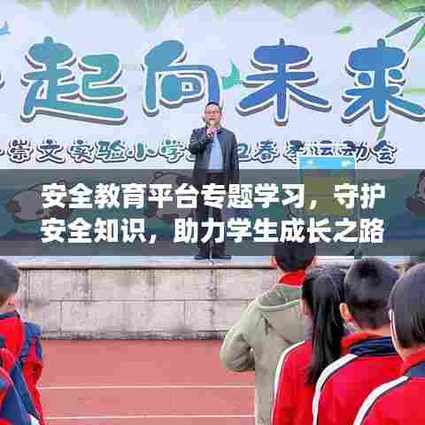 安全教育平台专题学习，守护安全知识，助力学生成长之路