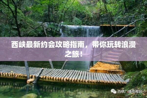 西峡最新约会攻略指南，带你玩转浪漫之旅！
