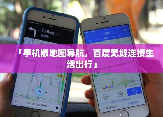 「手机版地图导航,百度无缝连接生活出行」