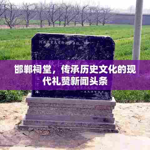 邯郸祠堂，传承历史文化的现代礼赞新闻头条