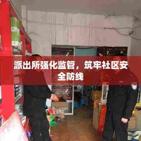 派出所强化监管,筑牢社区安全防线