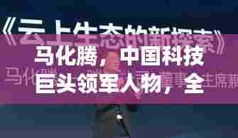 马化腾,中国科技巨头领军人物,全球排名与力量展示