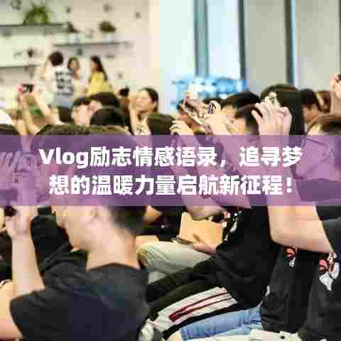 Vlog励志情感语录,追寻梦想的温暖力量启航新征程!