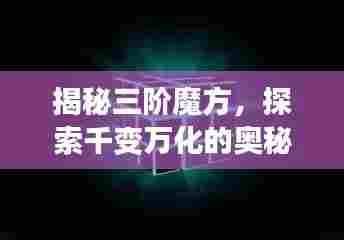 揭秘三阶魔方，探索千变万化的奥秘与魅力
