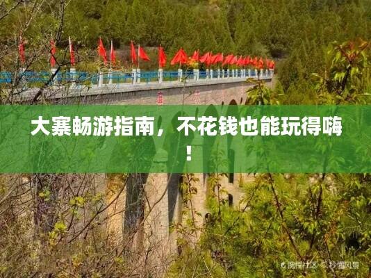 大寨畅游指南,不花钱也能玩得嗨!