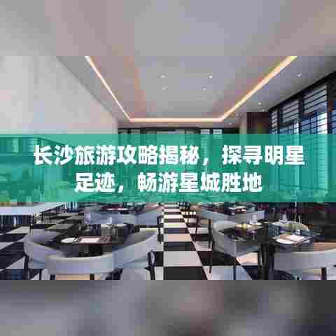 长沙旅游攻略揭秘,探寻明星足迹,畅游星城胜地