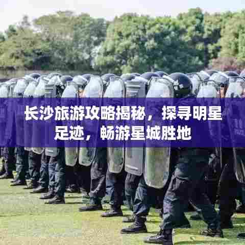 长沙旅游攻略揭秘,探寻明星足迹,畅游星城胜地