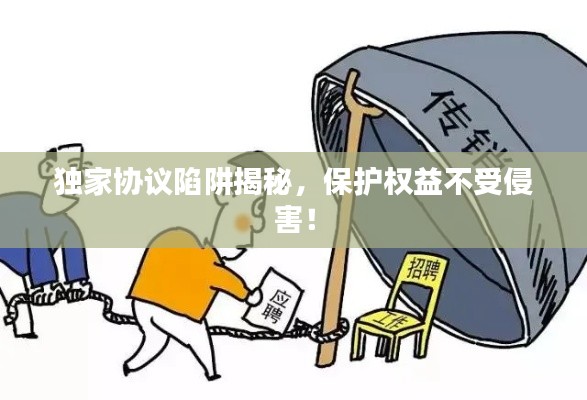 独家协议陷阱揭秘，保护权益不受侵害！
