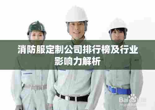 消防服定制公司排行榜及行业影响力解析