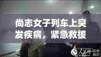 尚志女子列车上突发疾病,紧急救援显真情温暖人心