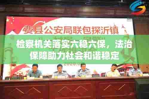 检察机关落实六稳六保,法治保障助力社会和谐稳定