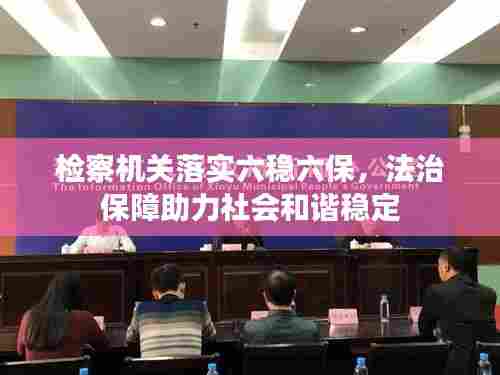 检察机关落实六稳六保,法治保障助力社会和谐稳定
