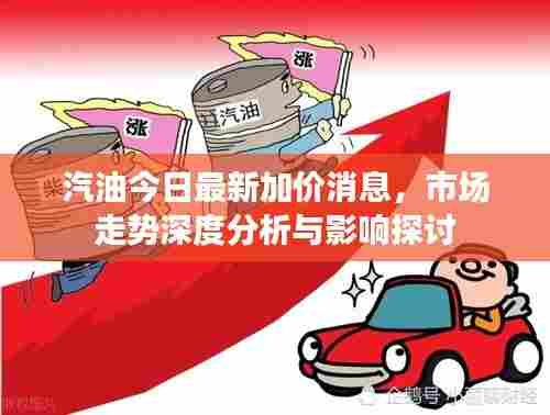 汽油今日最新加价消息,市场走势深度分析与影响探讨