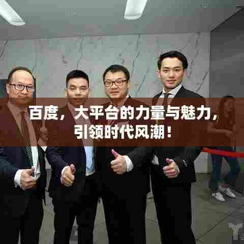 百度,大平台的力量与魅力,引领时代风潮!