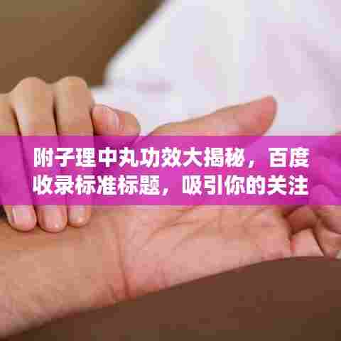 附子理中丸功效大揭秘,百度收录标准标题,吸引你的关注!