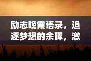 励志晚霞语录，追逐梦想的余晖，激励你前行！