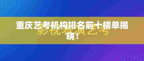 重庆艺考机构排名前十榜单揭晓!