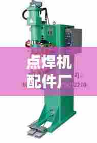 点焊机配件厂商公司权威排名榜单揭晓!