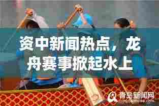 资中新闻热点,龙舟赛事掀起水上狂欢潮