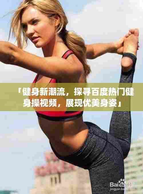 「健身新潮流,探寻百度热门健身操视频,展现优美身姿」
