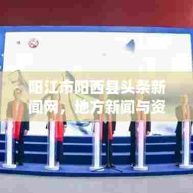 阳江市阳西县头条新闻网，地方新闻与资讯的权威发布平台