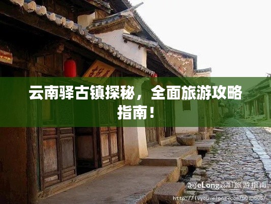云南驿古镇探秘，全面旅游攻略指南！