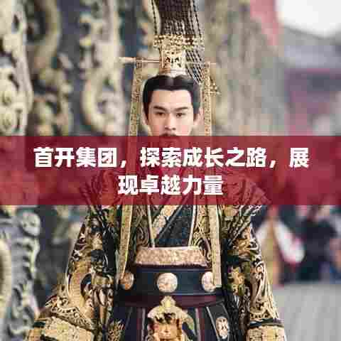 首开集团,探索成长之路,展现卓越力量