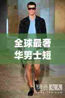 全球最奢华男士短裤排名TOP榜，天价短裤背后的故事！